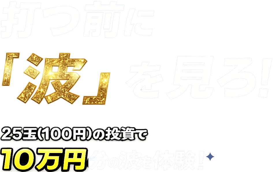 打つ前に「波」を見ろ！ 25玉(100円)の投資で10万円分の波を体験！